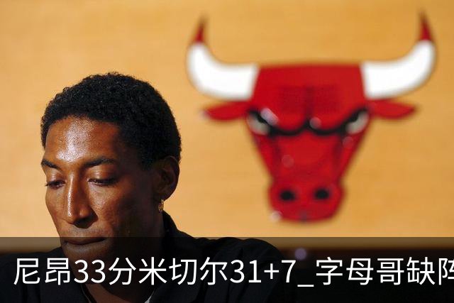 尼昂33分米切尔31+7 字母哥缺阵雄鹿惨败骑士